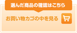 選んだ商品の確認はこちら お買い物カゴの中を見る