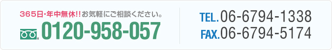 365日・年中無休！！お気軽にご相談ください。0120-958-057TEL.06-6794-1388 FAX.06-6794-5174